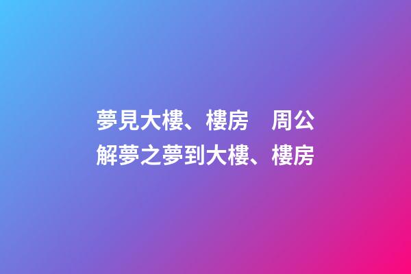 夢見大樓、樓房　周公解夢之夢到大樓、樓房